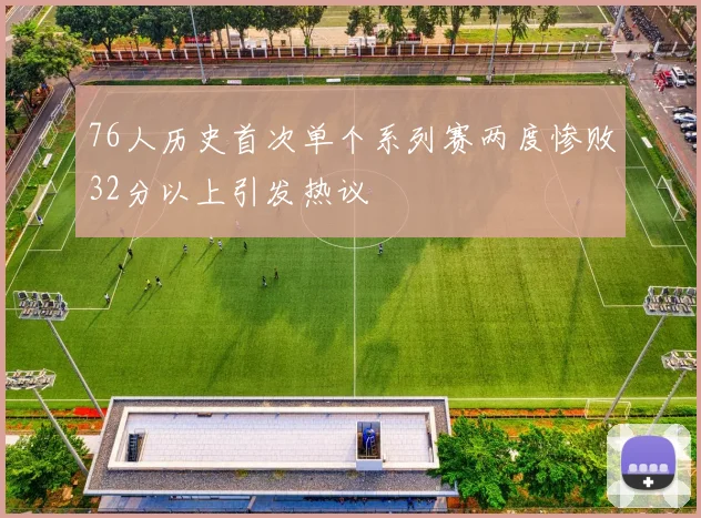 76人历史首次单个系列赛两度惨败32分以上引发热议