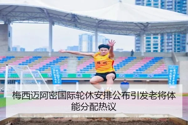 梅西迈阿密国际轮休安排公布引发老将体能分配热议